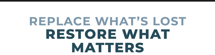 Replace what's lost, restore what matters.